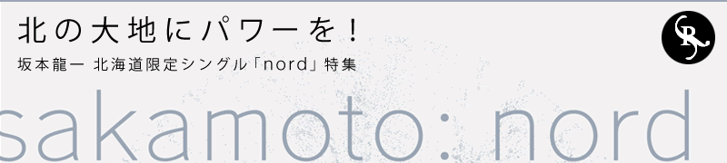 Power the northern land! Ryuichi Sakamoto Hokkaido limited single "nord" special feature