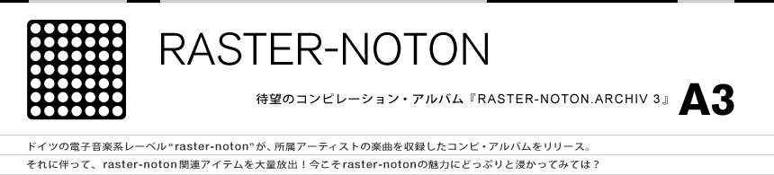 RASTER-NOTON 대망의 컴필레이션 음반 'RASTER-NOTON.ARCHIV 3'A3