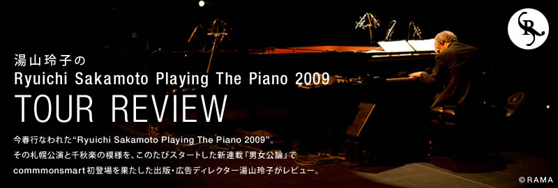 湯山玲子のRyuichi Sakamoto Playing The Piano 2009 TOUR REVIEW