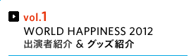 vol.1 WORLD HAPPINESS 2012 出演者紹介＆グッズ紹介