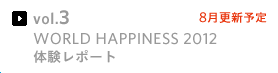 vol.3 WORLD HAPPINESS 2012 体験レポート